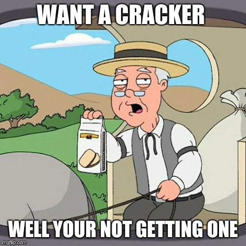 Pepperidge Farm Remembers Meme | WANT A CRACKER; WELL YOUR NOT GETTING ONE | image tagged in memes,pepperidge farm remembers | made w/ Imgflip meme maker