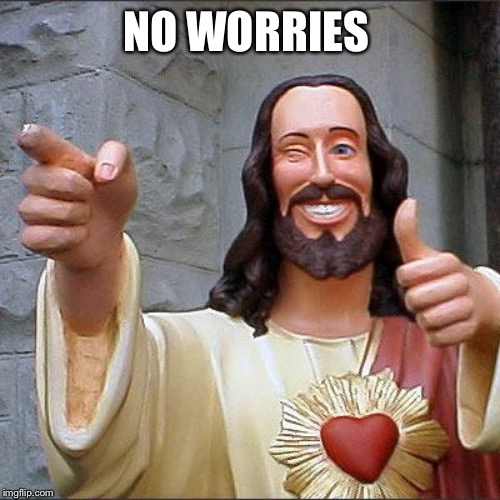 Buddy Christ Meme | NO WORRIES | image tagged in memes,buddy christ | made w/ Imgflip meme maker