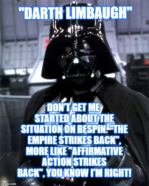 Darth Limbaugh | "DARTH LIMBAUGH"; DON'T GET ME STARTED ABOUT THE SITUATION ON BESPIN. "THE EMPIRE STRIKES BACK", MORE LIKE "AFFIRMATIVE ACTION STRIKES BACK", YOU KNOW I'M RIGHT! | image tagged in darth vader pointing | made w/ Imgflip meme maker