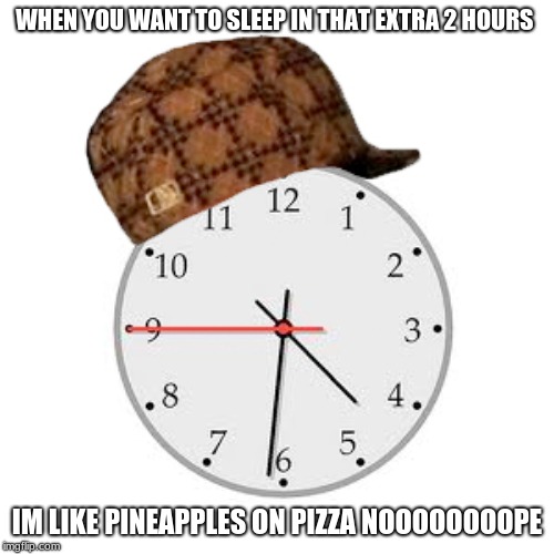 Scumbag Daylight Savings Time |  WHEN YOU WANT TO SLEEP IN THAT EXTRA 2 HOURS; IM LIKE PINEAPPLES ON PIZZA NOOOOOOOOPE | image tagged in memes,scumbag daylight savings time | made w/ Imgflip meme maker