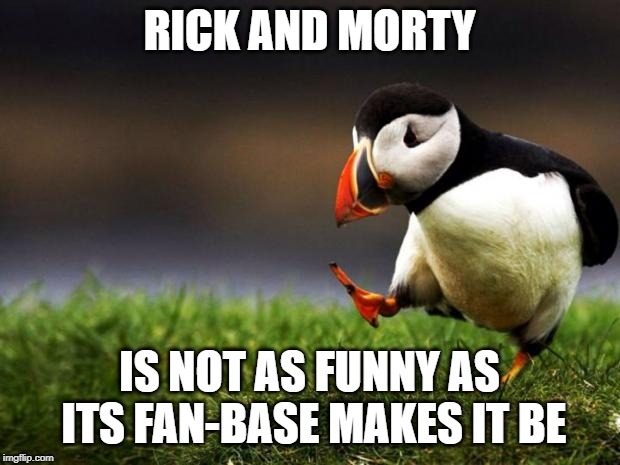 Unpopular Opinion Puffin Meme | RICK AND MORTY; IS NOT AS FUNNY AS ITS FAN-BASE MAKES IT BE | image tagged in memes,unpopular opinion puffin | made w/ Imgflip meme maker