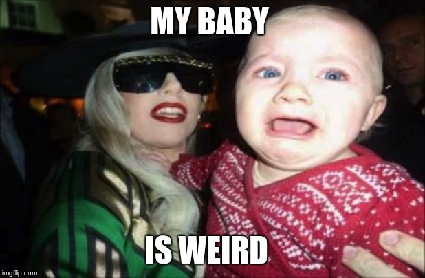 Gaga Baby Meme |  MY BABY; IS WEIRD | image tagged in memes,gaga baby | made w/ Imgflip meme maker