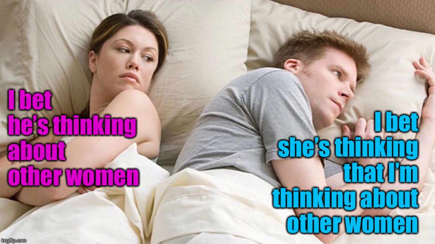 I Bet He's Thinking About Other Women | I bet she’s thinking that I’m thinking about  other women; I bet he’s thinking about other women | image tagged in i bet he's thinking about other women | made w/ Imgflip meme maker