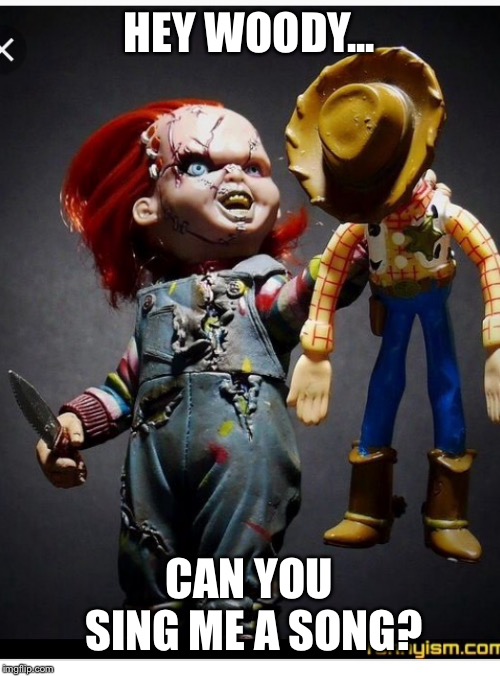 Hey Chucky! | HEY WOODY... CAN YOU SING ME A SONG? | image tagged in hey chucky | made w/ Imgflip meme maker