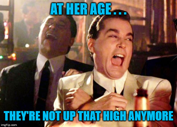 Goodfellas Laugh | AT HER AGE . . . THEY'RE NOT UP THAT HIGH ANYMORE | image tagged in goodfellas laugh | made w/ Imgflip meme maker