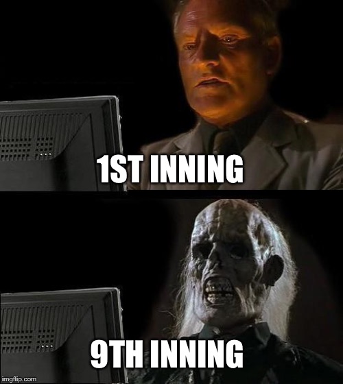 I'll Just Wait Here Meme | 1ST INNING 9TH INNING | image tagged in memes,ill just wait here | made w/ Imgflip meme maker