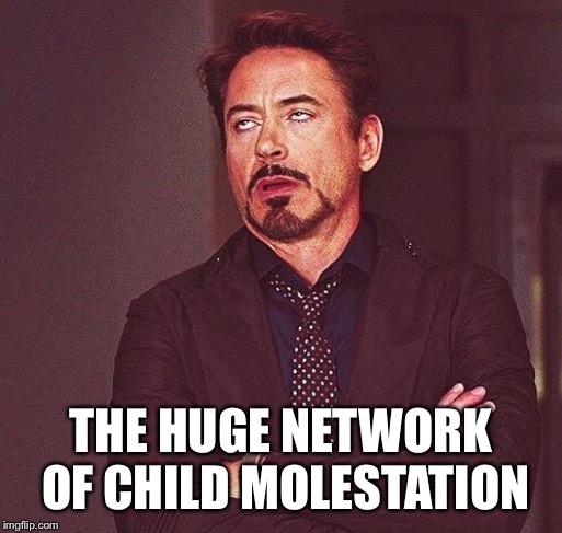 Robert Downey Jr Annoyed | THE HUGE NETWORK OF CHILD MOLESTATION | image tagged in robert downey jr annoyed | made w/ Imgflip meme maker