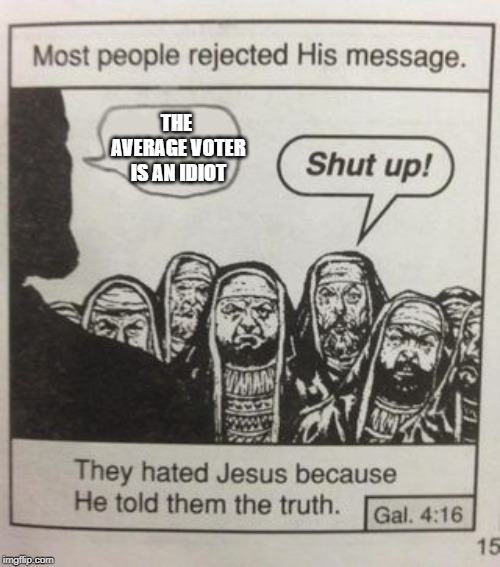 They hated Jesus meme | THE AVERAGE VOTER IS AN IDIOT | image tagged in they hated jesus meme | made w/ Imgflip meme maker