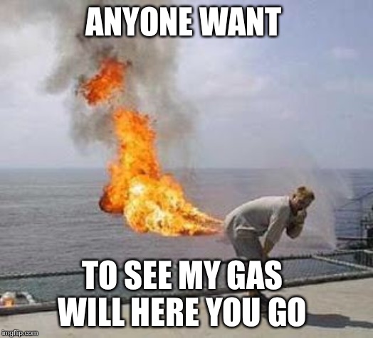 Fart | ANYONE WANT; TO SEE MY GAS WILL HERE YOU GO | image tagged in fart | made w/ Imgflip meme maker