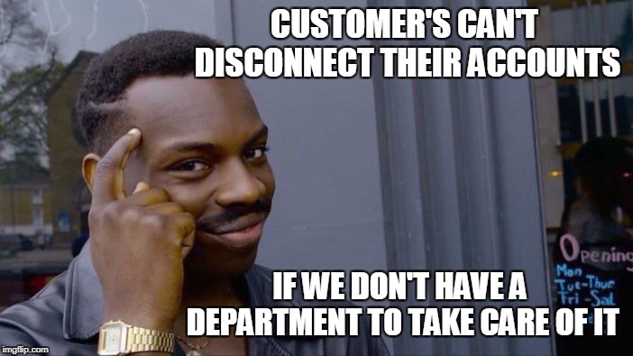 Roll Safe Think About It | CUSTOMER'S CAN'T DISCONNECT THEIR ACCOUNTS; IF WE DON'T HAVE A DEPARTMENT TO TAKE CARE OF IT | image tagged in memes,roll safe think about it | made w/ Imgflip meme maker