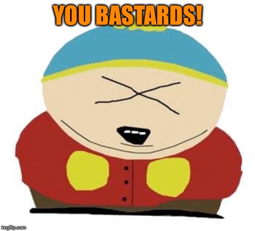 Cartman | YOU BASTARDS! | image tagged in cartman | made w/ Imgflip meme maker