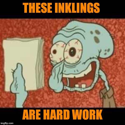Stressed out Squidward | THESE INKLINGS ARE HARD WORK | image tagged in stressed out squidward | made w/ Imgflip meme maker