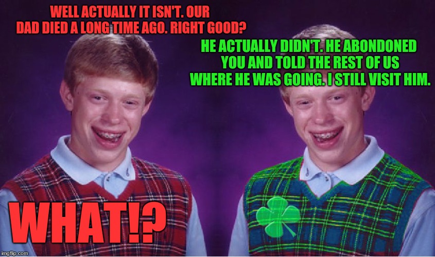 WELL ACTUALLY IT ISN'T. OUR DAD DIED A LONG TIME AGO. RIGHT GOOD? WHAT!? HE ACTUALLY DIDN'T. HE ABONDONED YOU AND TOLD THE REST OF US WHERE  | image tagged in memes,bad luck brian,good luck brian | made w/ Imgflip meme maker