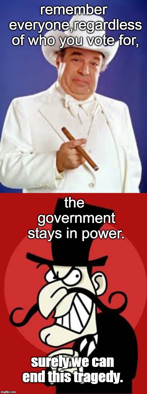 why do some people love to control others ? | remember everyone,regardless of who you vote for, the government stays in power. surely we can end this tragedy. | image tagged in evil banker,evil politicians,power mad government,the system stinks,memes | made w/ Imgflip meme maker