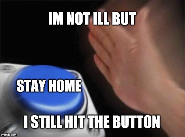 Blank Nut Button | IM NOT ILL BUT; STAY HOME; I STILL HIT THE BUTTON | image tagged in memes,blank nut button | made w/ Imgflip meme maker