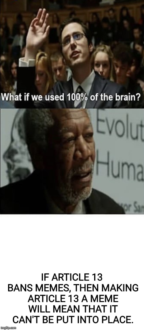 What if we used 100% of the brain | IF ARTICLE 13 BANS MEMES, THEN MAKING ARTICLE 13 A MEME WILL MEAN THAT IT CAN'T BE PUT INTO PLACE. | image tagged in what if we used 100 of the brain | made w/ Imgflip meme maker