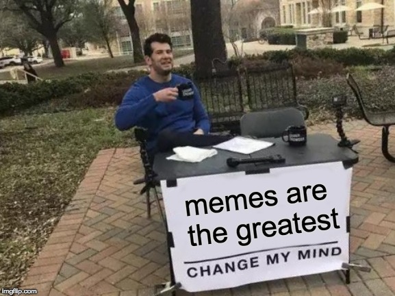 Change My Mind Meme | memes are the greatest | image tagged in memes,change my mind | made w/ Imgflip meme maker