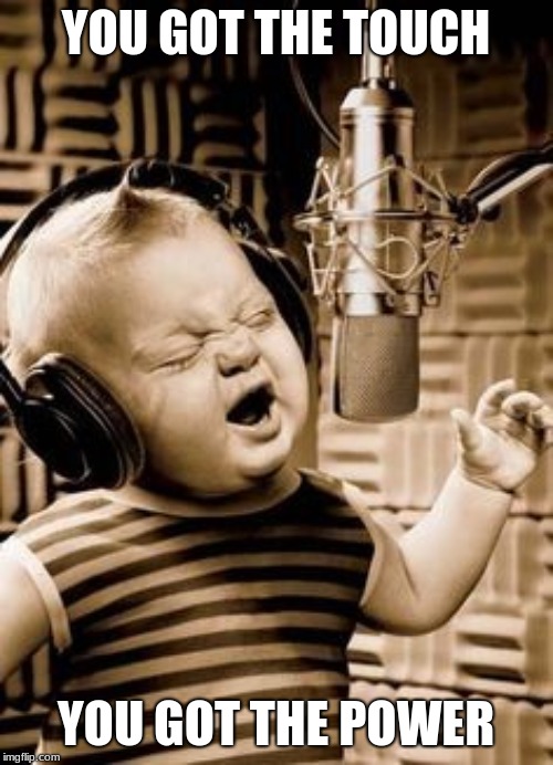 Singing Baby In Studio  | YOU GOT THE TOUCH YOU GOT THE POWER | image tagged in singing baby in studio | made w/ Imgflip meme maker