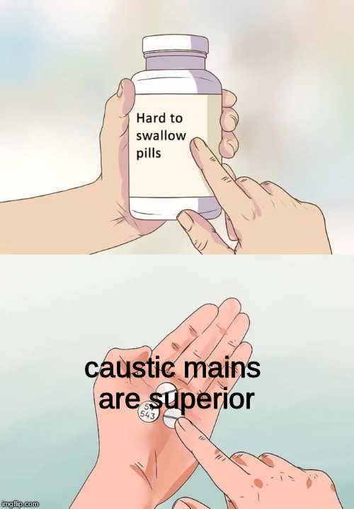 hard to believe the true superior apex main | caustic mains are superior | image tagged in memes,hard to swallow pills,dank memes | made w/ Imgflip meme maker
