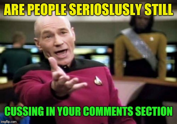 Picard Wtf Meme | ARE PEOPLE SERIOSLUSLY STILL CUSSING IN YOUR COMMENTS SECTION | image tagged in memes,picard wtf | made w/ Imgflip meme maker