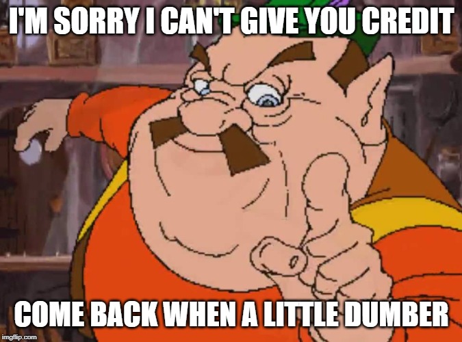 I'M SORRY I CAN'T GIVE YOU CREDIT; COME BACK WHEN A LITTLE DUMBER | image tagged in screw you | made w/ Imgflip meme maker