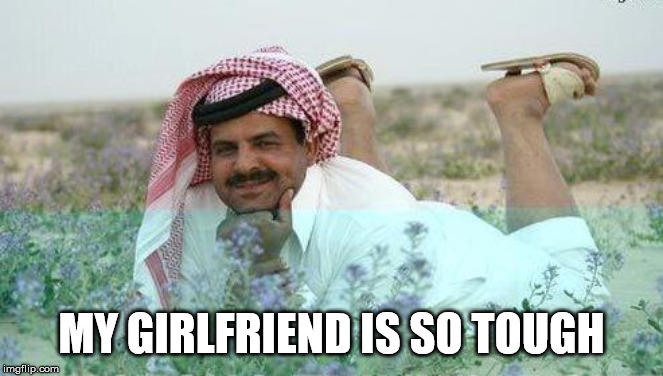 arab | MY GIRLFRIEND IS SO TOUGH | image tagged in arab | made w/ Imgflip meme maker