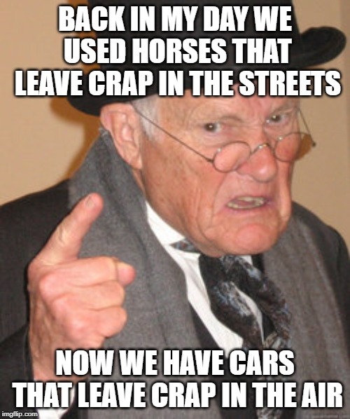 Back In My Day Meme | BACK IN MY DAY WE USED HORSES THAT LEAVE CRAP IN THE STREETS; NOW WE HAVE CARS THAT LEAVE CRAP IN THE AIR | image tagged in memes,back in my day | made w/ Imgflip meme maker