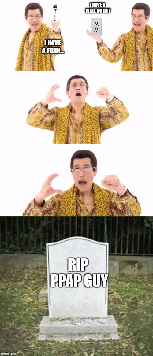 I HAVE A WALL OUTLET; I HAVE A FORK... RIP PPAP GUY | image tagged in memes,ppap | made w/ Imgflip meme maker