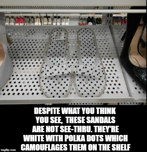 The Case of the Clear Plastic Sandals | DESPITE WHAT YOU THINK YOU SEE,  THESE SANDALS ARE NOT SEE-THRU. THEY'RE WHITE WITH POLKA DOTS WHICH CAMOUFLAGES THEM ON THE SHELF | image tagged in vince vance,comouflage,polka-dot,white sandals,optical illusion,look closer | made w/ Imgflip meme maker