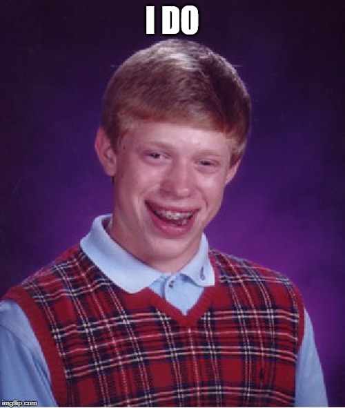 Bad Luck Brian Meme | I DO | image tagged in memes,bad luck brian | made w/ Imgflip meme maker
