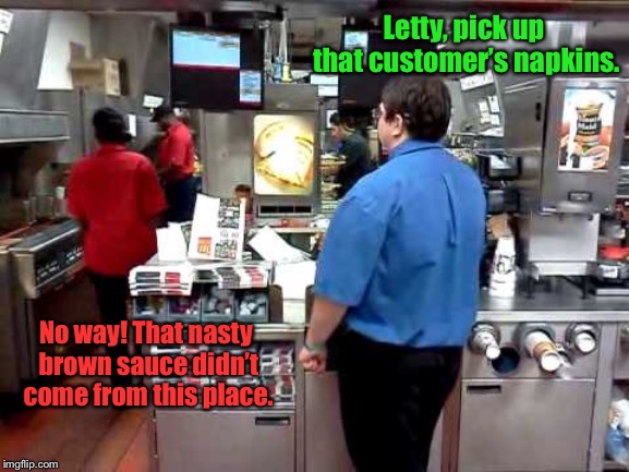 Letty, pick up that customer’s napkins. No way! That nasty brown sauce didn’t come from this place. | made w/ Imgflip meme maker