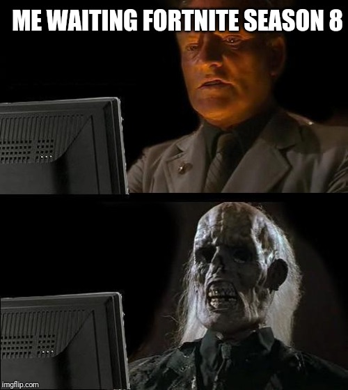 I'll Just Wait Here | ME WAITING FORTNITE SEASON 8 | image tagged in memes,ill just wait here | made w/ Imgflip meme maker