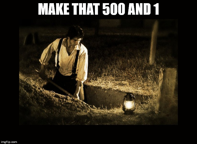 grave digger | MAKE THAT 500 AND 1 | image tagged in grave digger | made w/ Imgflip meme maker