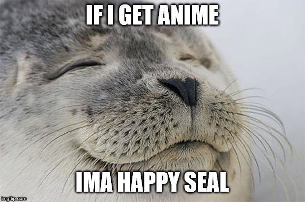Satisfied Seal Meme | IF I GET ANIME; IMA HAPPY SEAL | image tagged in memes,satisfied seal | made w/ Imgflip meme maker
