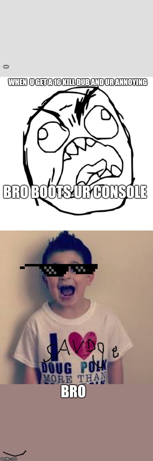 annoying bro | BRO; WHEN  U GET A 16 KILL DUB AND UR ANNOYING; BRO BOOTS UR CONSOLE; BRO | image tagged in funny meme | made w/ Imgflip meme maker