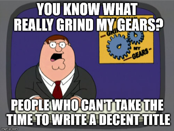 Peter Griffin News | YOU KNOW WHAT REALLY GRIND MY GEARS? PEOPLE WHO CAN'T TAKE THE TIME TO WRITE A DECENT TITLE | image tagged in memes,peter griffin news | made w/ Imgflip meme maker