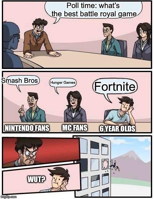 Battle Royal | Poll time: what’s the best battle royal game; Smash Bros; Hunger Games; Fortnite; MC FANS; NINTENDO FANS; 6 YEAR OLDS; WUT? | image tagged in memes,boardroom meeting suggestion | made w/ Imgflip meme maker