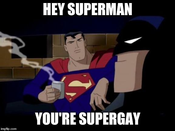 Batman And Superman | HEY SUPERMAN; YOU'RE SUPERGAY | image tagged in memes,batman and superman | made w/ Imgflip meme maker