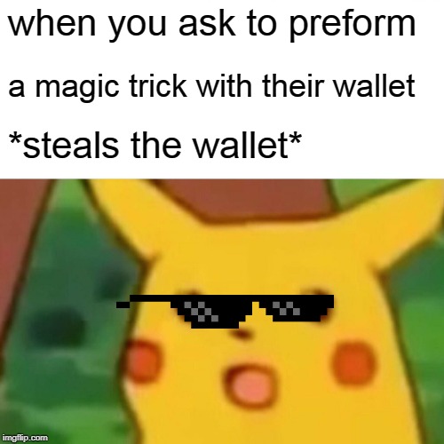 Surprised Pikachu | when you ask to preform; a magic trick with their wallet; *steals the wallet* | image tagged in memes,surprised pikachu | made w/ Imgflip meme maker