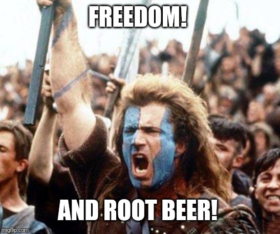 braveheart freedom | FREEDOM! AND ROOT BEER! | image tagged in braveheart freedom | made w/ Imgflip meme maker