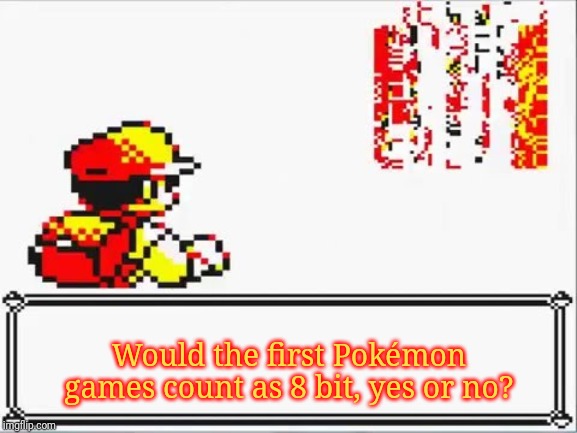 Oh Shit! Itsa Missingno. | Would the first Pokémon games count as 8 bit, yes or no? | image tagged in oh shit itsa missingno | made w/ Imgflip meme maker