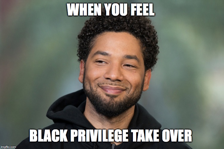 Privilege  | WHEN YOU FEEL; BLACK PRIVILEGE TAKE OVER | image tagged in jesse smollett,got aaway,nasty woman,duck dynasty | made w/ Imgflip meme maker