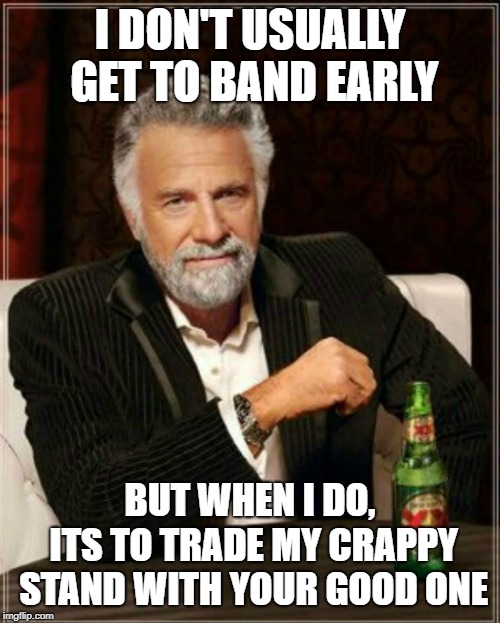 I don't do X very often but when I do, I Y | I DON'T USUALLY GET TO BAND EARLY; BUT WHEN I DO, ITS TO TRADE MY CRAPPY STAND WITH YOUR GOOD ONE | image tagged in i don't do x very often but when i do i y | made w/ Imgflip meme maker