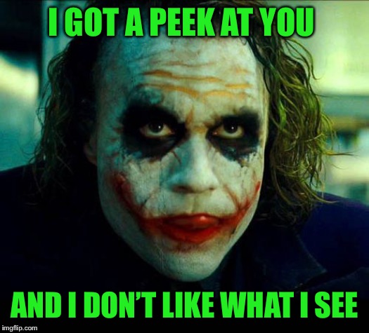 Joker. It's simple we kill the batman | I GOT A PEEK AT YOU AND I DON’T LIKE WHAT I SEE | image tagged in joker it's simple we kill the batman | made w/ Imgflip meme maker