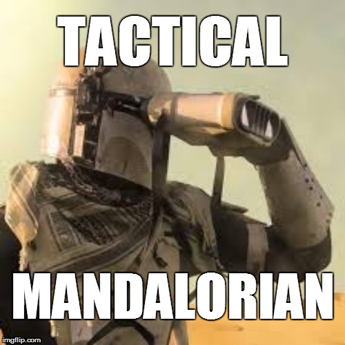 tactical mandalorian | TACTICAL; MANDALORIAN | image tagged in mandalorian with binoculars,mandalorian,tactical,binoculars,watching,follow | made w/ Imgflip meme maker