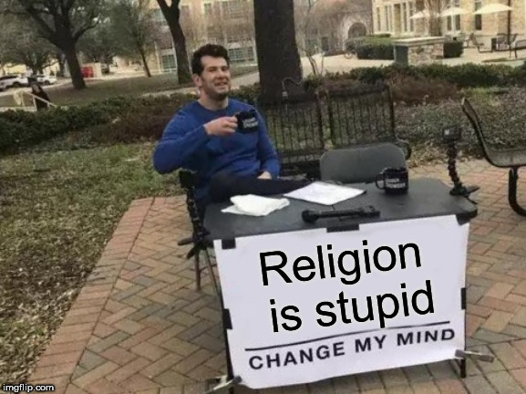 Change My Mind Meme | Religion is stupid | image tagged in memes,change my mind,religion,religious,anti religion,anti religious | made w/ Imgflip meme maker