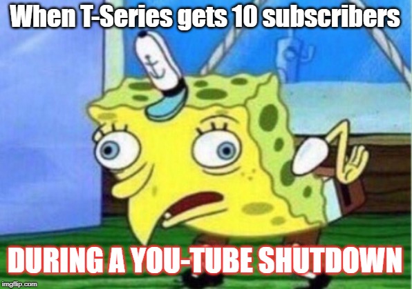 subscriber bots? | When T-Series gets 10 subscribers; DURING A YOU-TUBE SHUTDOWN | image tagged in memes,t-series,youtube,stolen from friend | made w/ Imgflip meme maker