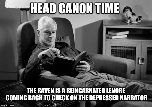 Head Canon Time | HEAD CANON TIME; THE RAVEN IS A REINCARNATED LENORE COMING BACK TO CHECK ON THE DEPRESSED NARRATOR | image tagged in head canon time | made w/ Imgflip meme maker