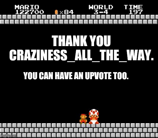 Thank You Mario | THANK YOU CRAZINESS_ALL_THE_WAY. YOU CAN HAVE AN UPVOTE TOO. | image tagged in thank you mario | made w/ Imgflip meme maker