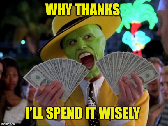 Money Money Meme | WHY THANKS I’LL SPEND IT WISELY | image tagged in memes,money money | made w/ Imgflip meme maker